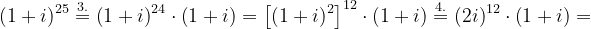 \dpi{120} \left ( 1+i \right )^{25}\overset{3.}{=}\left ( 1+i \right )^{24}\cdot \left ( 1+i \right )=\left [ \left ( 1+i \right )^{2} \right ]^{12}\cdot \left ( 1+i \right )\overset{4.}{=}\left ( 2i \right )^{12}\cdot \left ( 1+i \right )=